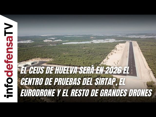 El CEUS de Huelva será en 2026 el centro de pruebas del Sirtap, el Eurodrone y otros grandes drones