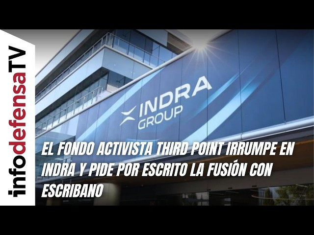 El fondo activista Third Point irrumpe en Indra y pide por escrito la fusión con Escribano